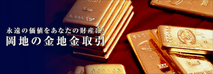 永遠の価値をあなたの財産に!岡地の金地金取引